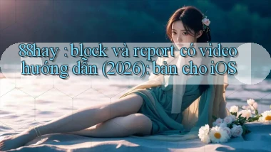 88hay block và report có video hướng dẫn (2026) bản cho iOS