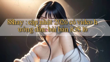 88hay cập nhật 2026 có video hướng dẫn bài bản iOS 16