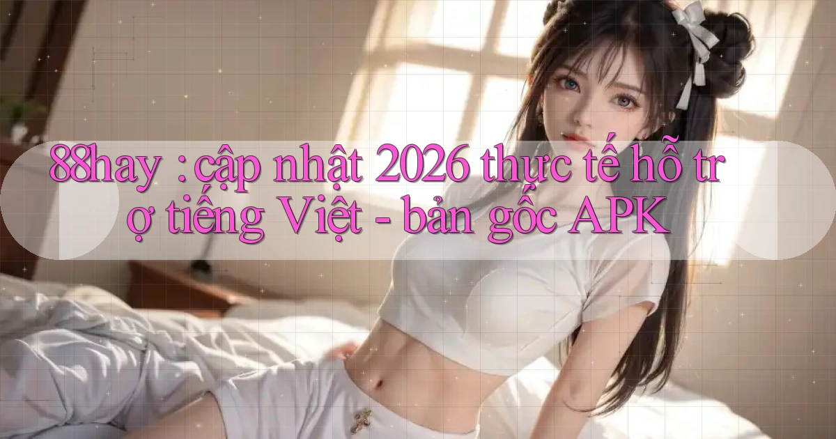 88hay cập nhật 2026 thực tế hỗ trợ tiếng Việt   bản gốc APK