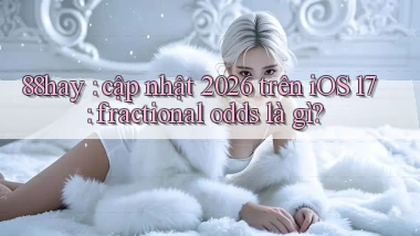 88hay cập nhật 2026 trên iOS 17 fractional odds là gì