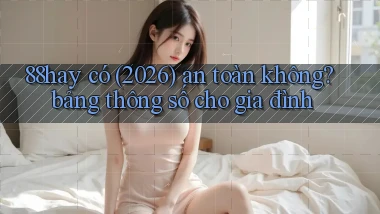88hay có (2026) an toàn không bảng thông số cho gia đình