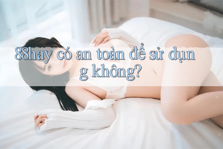 88hay có an toàn để sử dụng không?
