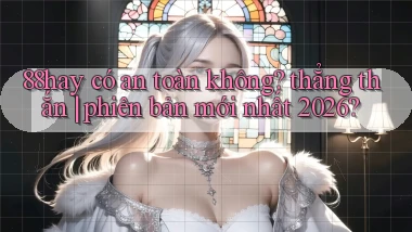 88hay có an toàn không thẳng thắn phiên bản mới nhất 2026