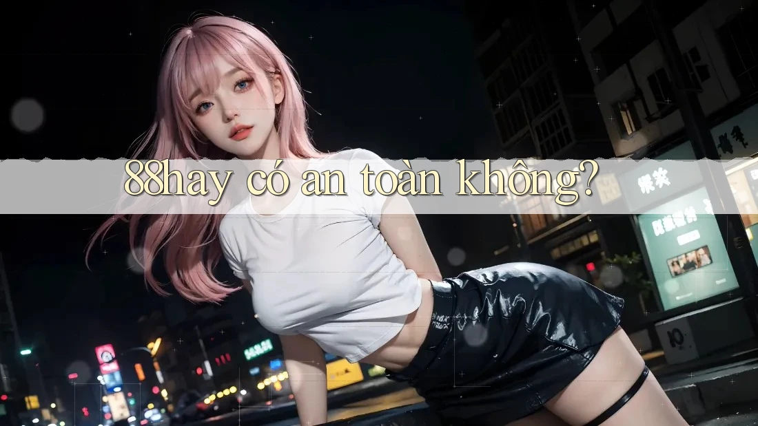 88hay có an toàn không? 88hay có an toàn không?
