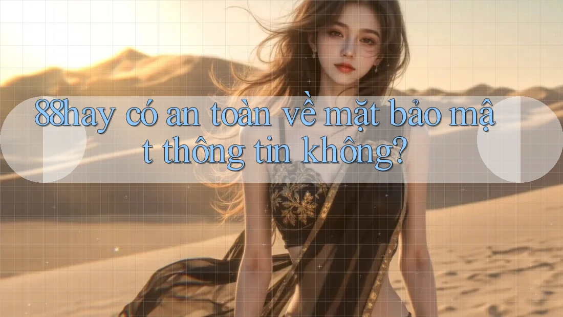 88hay có an toàn về mặt bảo mật thông tin không? 88hay có an toàn về mặt bảo mật thông tin không?