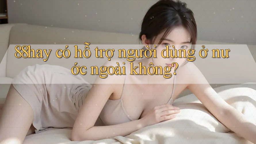 88hay có hỗ trợ người dùng ở nước ngoài không?