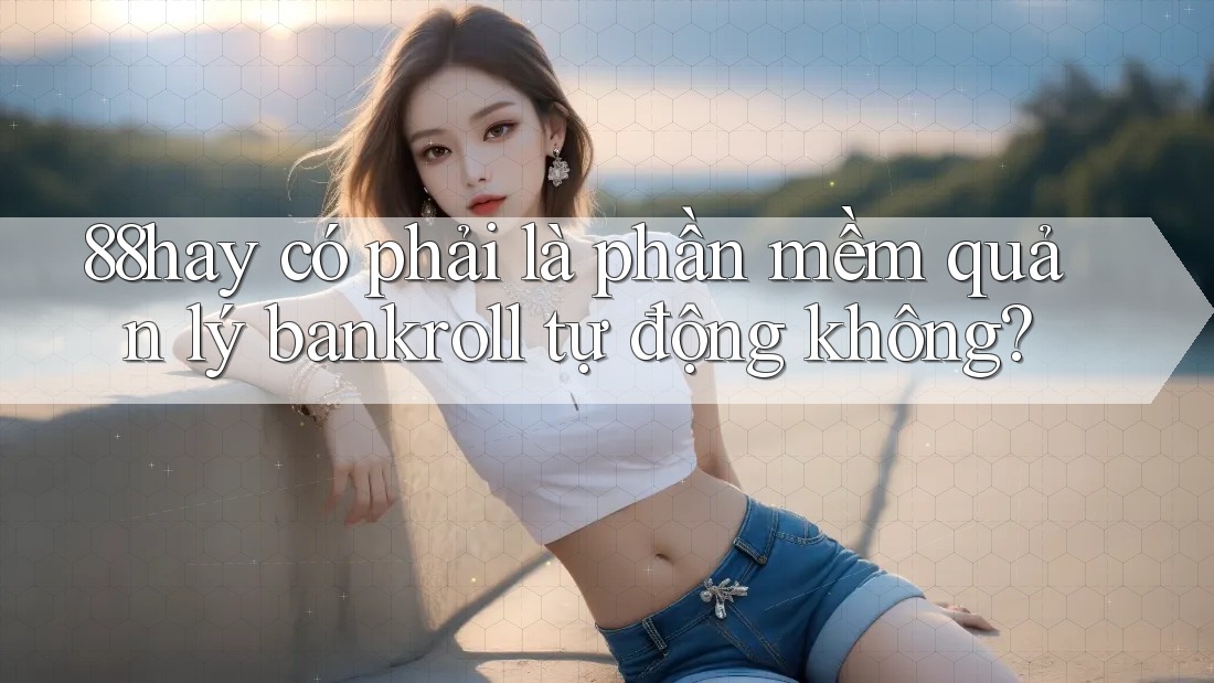 88hay có phải là phần mềm quản lý bankroll tự động không? 88hay có phải là phần mềm quản lý bankroll tự động không?