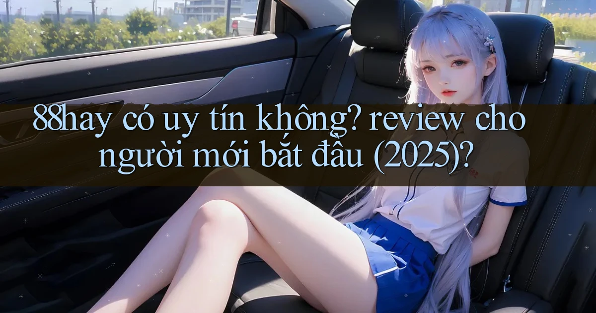88hay có uy tín không review cho người mới bắt đầu (2025)
