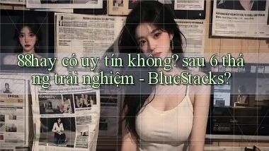 88hay có uy tín không sau 6 tháng trải nghiệm   BlueStacks