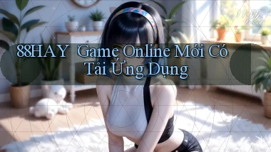 88hay： Game Online Mới Có Tải Ứng Dụng