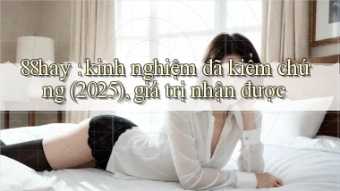 88hay kinh nghiệm đã kiểm chứng (2025), giá trị nhận được