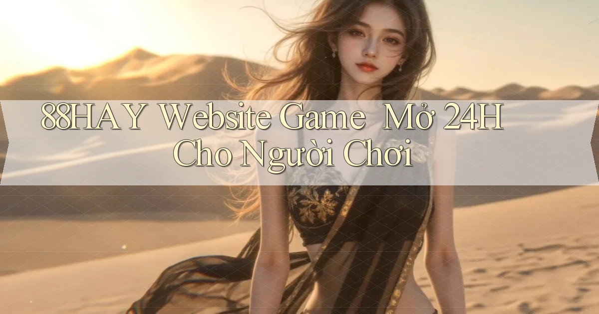 88hay   Website Game ｜ Mở 24h Cho Người Chơi