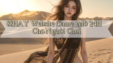 88hay   Website Game ｜ Mở 24h Cho Người Chơi