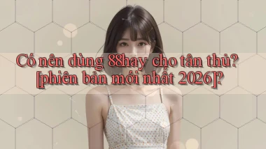 Có nên dùng 88hay cho tân thủ [phiên bản mới nhất 2026]