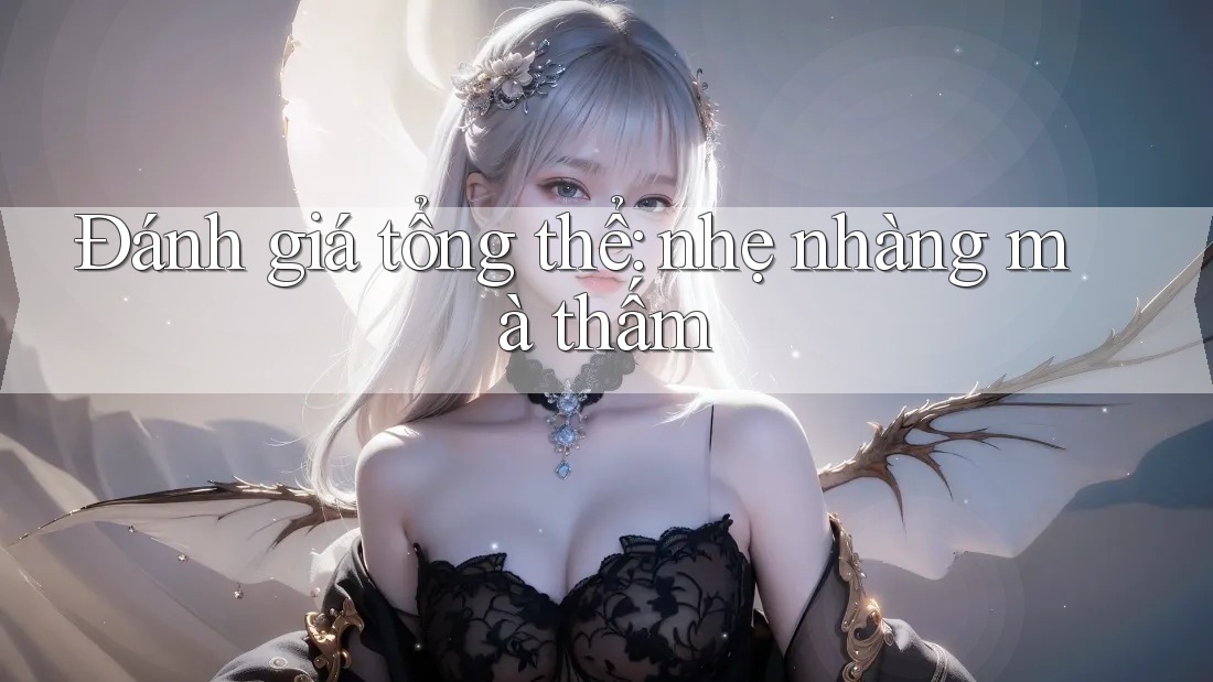 Đánh giá tổng thể: nhẹ nhàng mà thấm Đánh giá tổng thể: nhẹ nhàng mà thấm