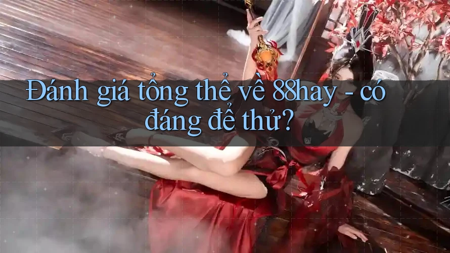 Đánh giá tổng thể về 88hay - có đáng để thử? Đánh giá tổng thể về 88hay - có đáng để thử?