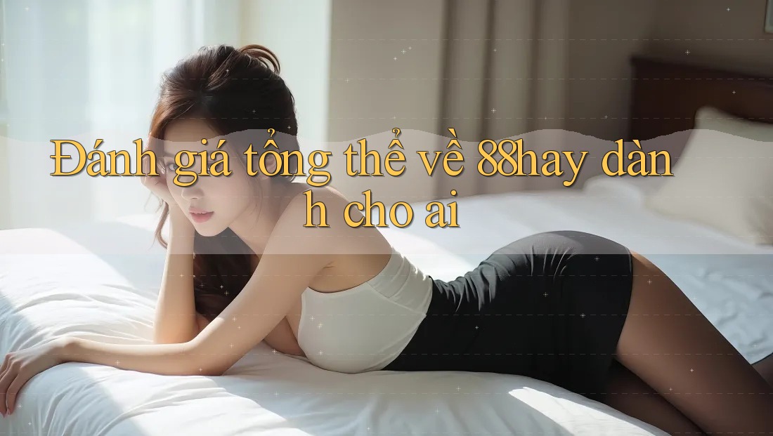 Đánh giá tổng thể về 88hay dành cho ai Đánh giá tổng thể về 88hay dành cho ai