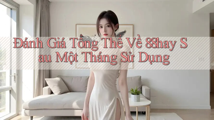 Đánh Giá Tổng Thể Về 88hay Sau Một Tháng Sử Dụng Đánh Giá Tổng Thể Về 88hay Sau Một Tháng Sử Dụng