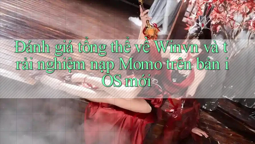 Đánh giá tổng thể về Winvn và trải nghiệm nạp Momo trên bản iOS mới Đánh giá tổng thể về Winvn và trải nghiệm nạp Momo trên bản iOS mới