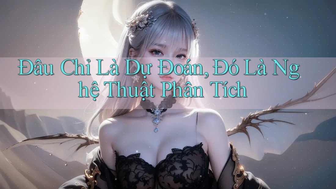Đâu Chỉ Là Dự Đoán, Đó Là Nghệ Thuật Phân Tích Đâu Chỉ Là Dự Đoán, Đó Là Nghệ Thuật Phân Tích