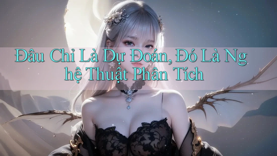 Đâu Chỉ Là Dự Đoán, Đó Là Nghệ Thuật Phân Tích Đâu Chỉ Là Dự Đoán, Đó Là Nghệ Thuật Phân Tích