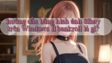 hướng dẫn bằng hình ảnh 88hay trên Windows 11 bankroll là gì