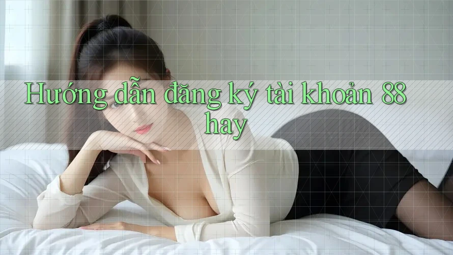 Hướng dẫn đăng ký tài khoản 88hay