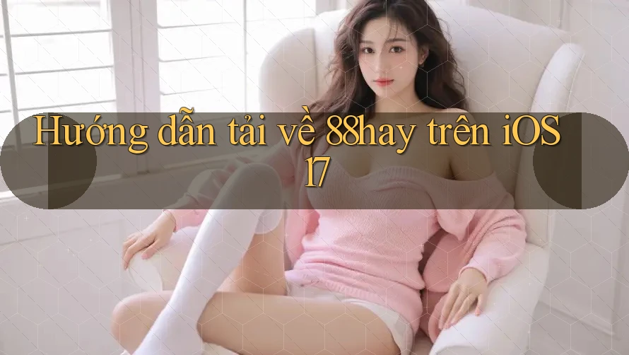 Hướng dẫn tải về 88hay trên iOS 17