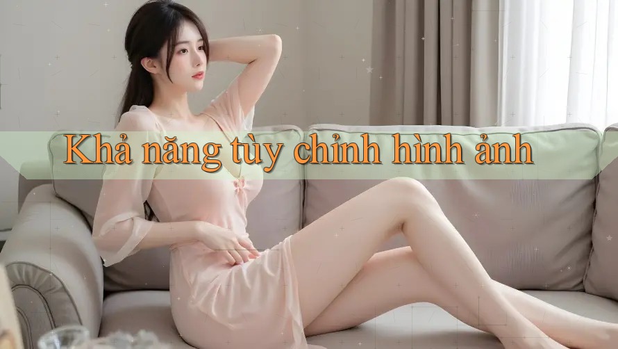 Khả năng tùy chỉnh hình ảnh Khả năng tùy chỉnh hình ảnh