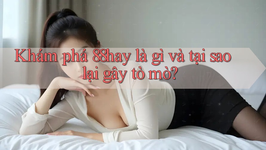 Khám phá 88hay là gì và tại sao lại gây tò mò? Khám phá 88hay là gì và tại sao lại gây tò mò?
