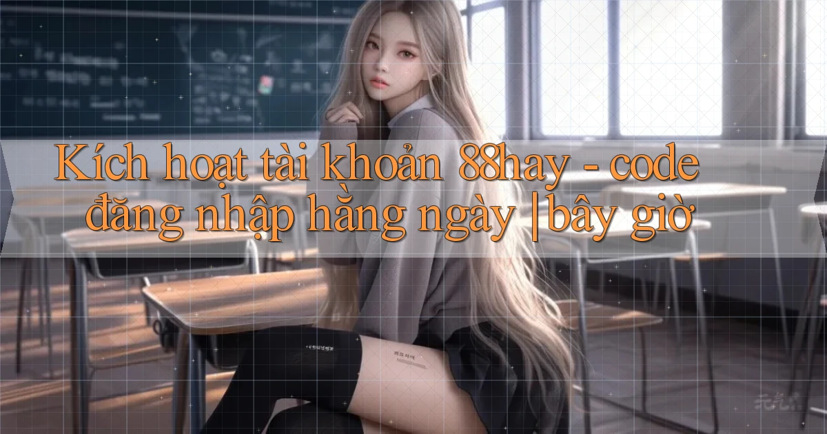 Kích hoạt tài khoản 88hay   code đăng nhập hằng ngày bây giờ