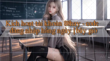Kích hoạt tài khoản 88hay   code đăng nhập hằng ngày bây giờ