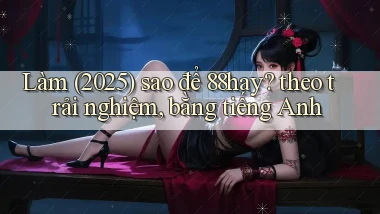Làm (2025) sao để 88hay theo trải nghiệm, bằng tiếng Anh