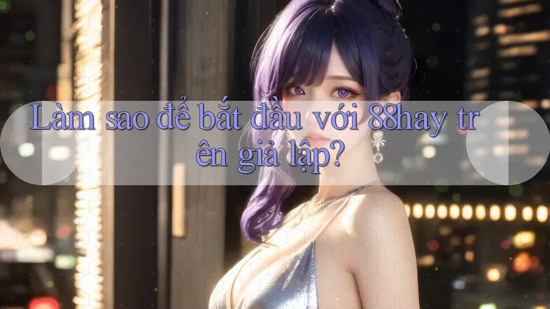 Làm sao để bắt đầu với 88hay trên giả lập? Làm sao để bắt đầu với 88hay trên giả lập?