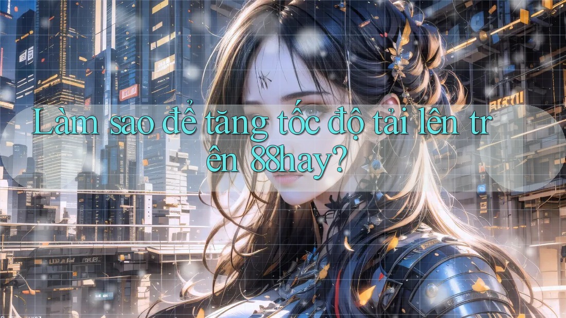 Làm sao để tăng tốc độ tải lên trên 88hay?