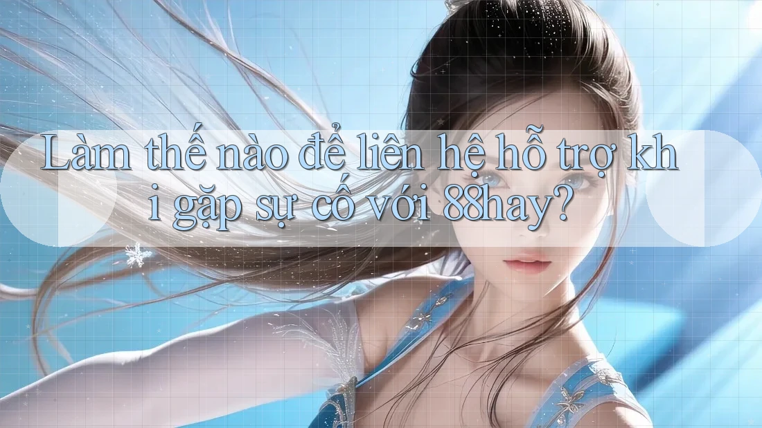 Làm thế nào để liên hệ hỗ trợ khi gặp sự cố với 88hay?
