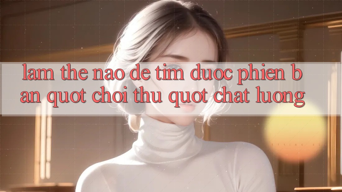 Làm Thế Nào Để Tìm Được Phiên Bản " Chơi Thử" Chất Lượng? Làm Thế Nào Để Tìm Được Phiên Bản " Chơi Thử" Chất Lượng?