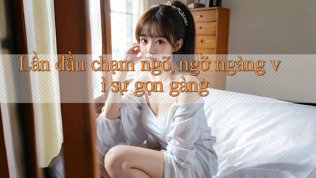 Lần đầu chạm ngõ, ngỡ ngàng vì sự gọn gàng Lần đầu chạm ngõ, ngỡ ngàng vì sự gọn gàng