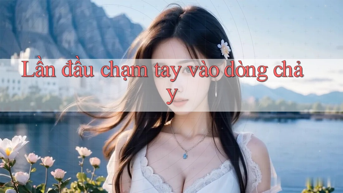 Lần đầu chạm tay vào dòng chảy Lần đầu chạm tay vào dòng chảy