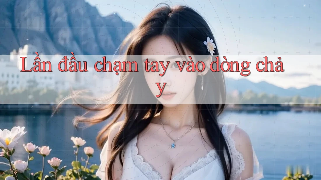 Lần đầu chạm tay vào dòng chảy Lần đầu chạm tay vào dòng chảy