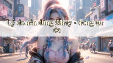 Lý do nên dùng 88hay   trong nước