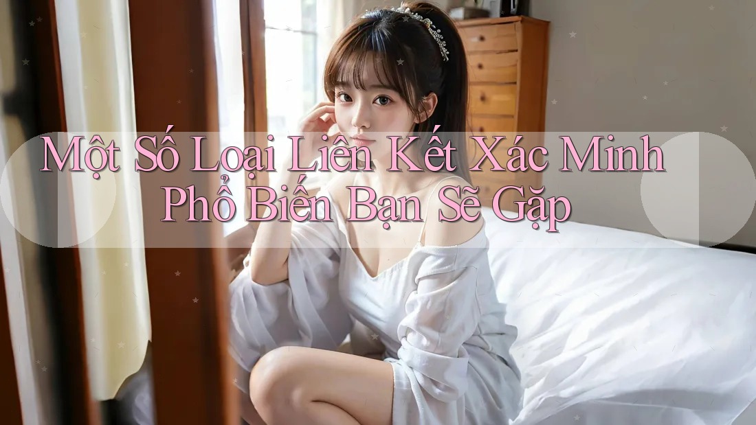 Một Số Loại Liên Kết Xác Minh Phổ Biến Bạn Sẽ Gặp