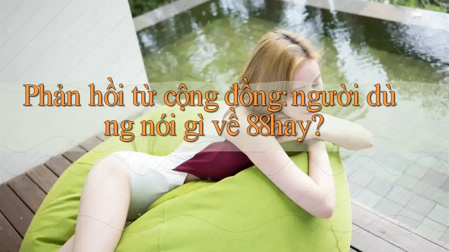 Phản hồi từ cộng đồng: Người dùng nói gì về 88hay?
