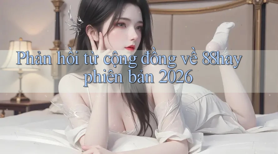 Phản hồi từ cộng đồng về 88hay phiên bản 2026