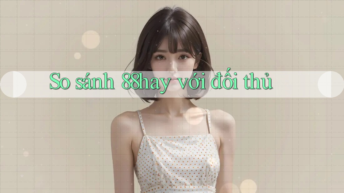 So sánh 88hay với đối thủ So sánh 88hay với đối thủ