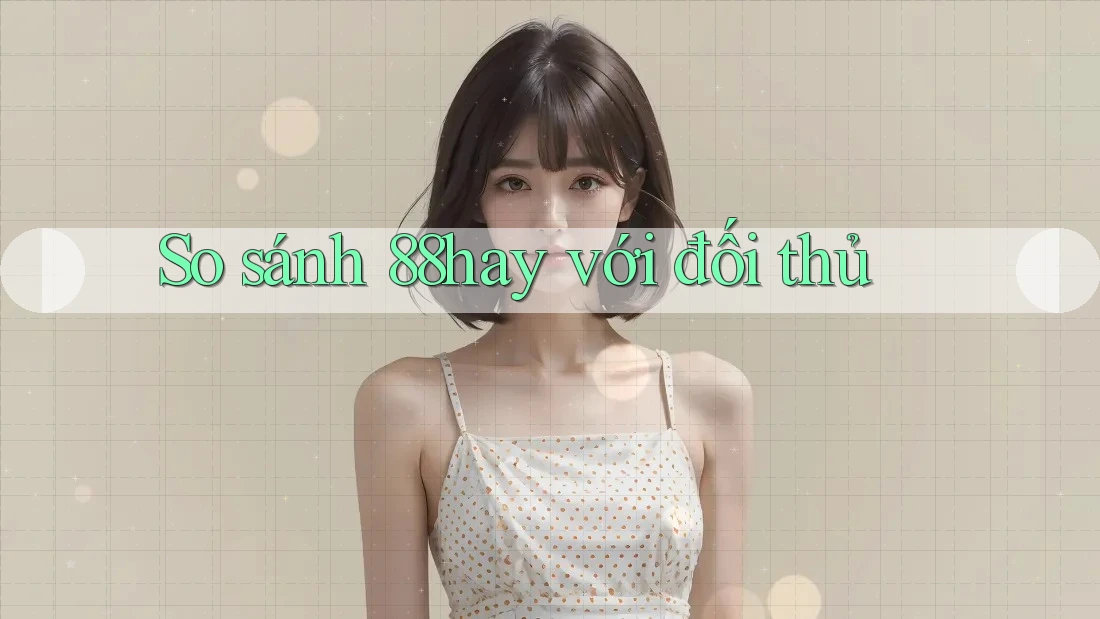 So sánh 88hay với đối thủ So sánh 88hay với đối thủ