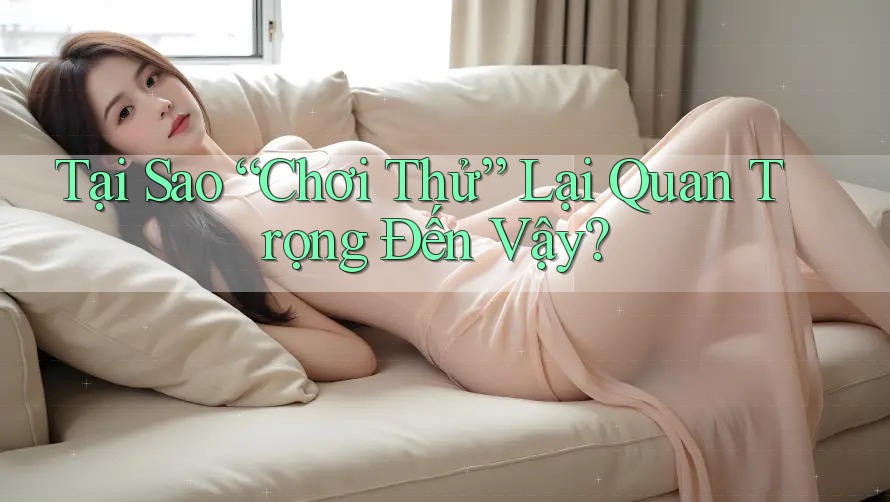 Tại Sao “Chơi Thử” Lại Quan Trọng Đến Vậy? Tại Sao “Chơi Thử” Lại Quan Trọng Đến Vậy?