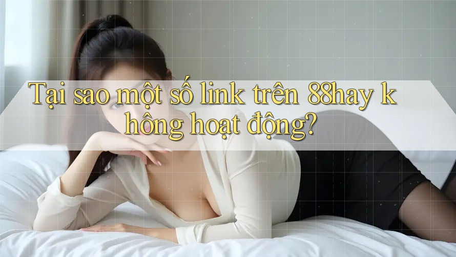 Tại sao một số link trên 88hay không hoạt động? Tại sao một số link trên 88hay không hoạt động?