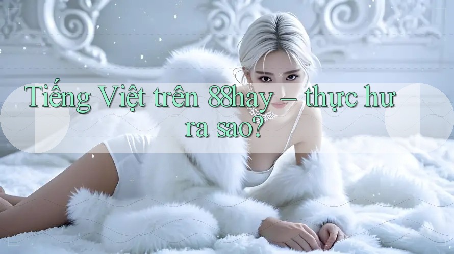 Tiếng Việt trên 88hay – thực hư ra sao?