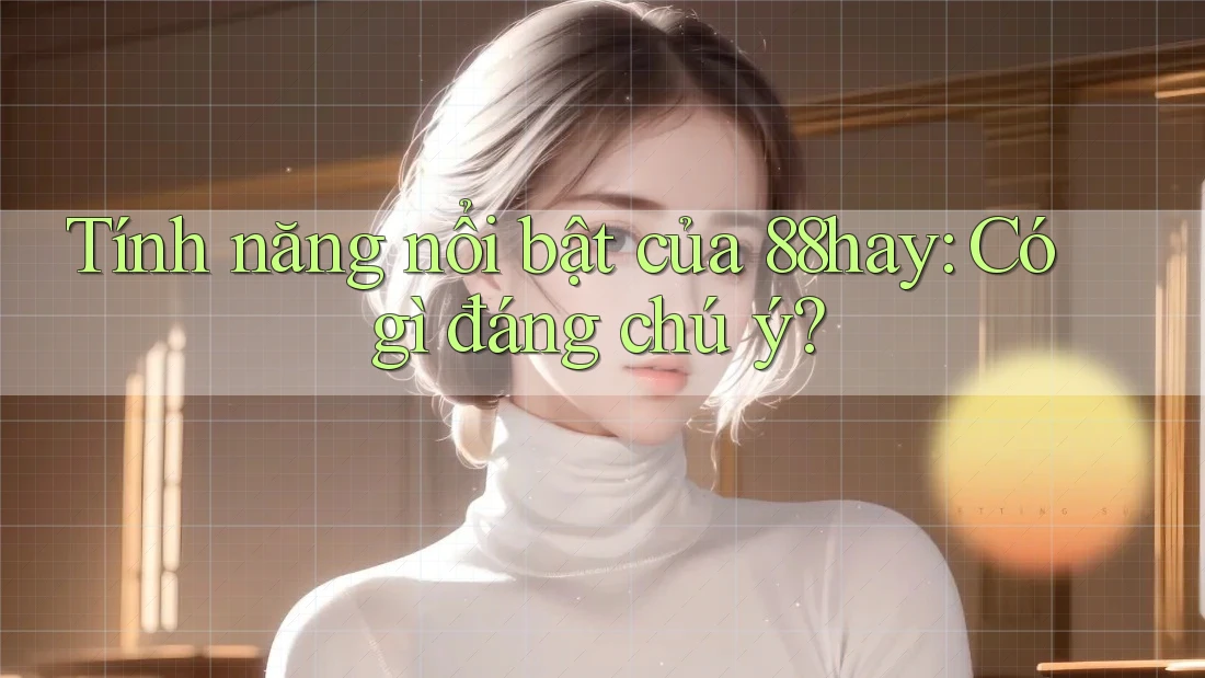 Tính năng nổi bật của 88hay: Có gì đáng chú ý? Tính năng nổi bật của 88hay: Có gì đáng chú ý?